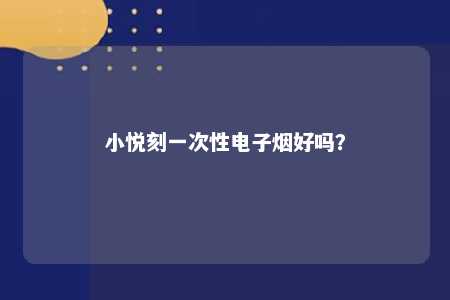 小悦刻一次性电子烟好吗？ 